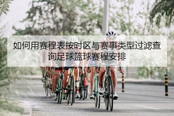 如何用赛程表按时区与赛事类型过滤查询足球篮球赛程安排
